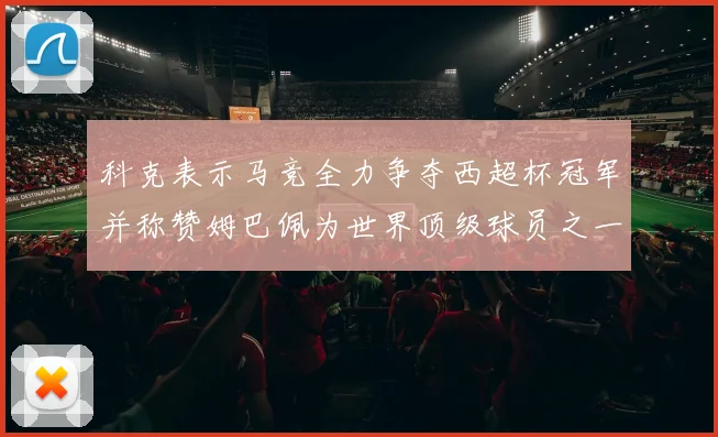 科克表示马竞全力争夺西超杯冠军并称赞姆巴佩为世界顶级球员之一