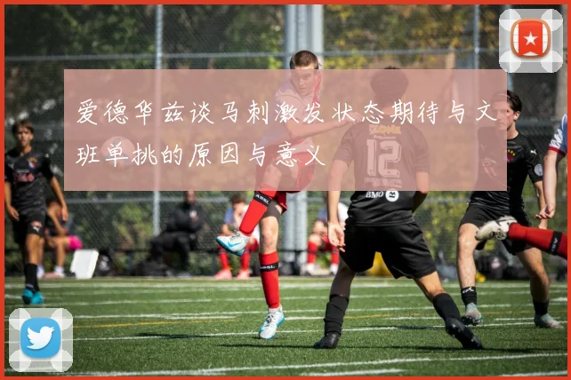 爱德华兹谈马刺激发状态期待与文班单挑的原因与意义