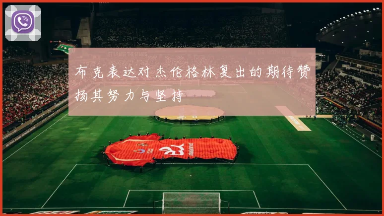 布克表达对杰伦格林复出的期待赞扬其努力与坚持