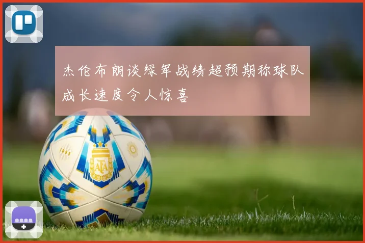 杰伦布朗谈绿军战绩超预期称球队成长速度令人惊喜