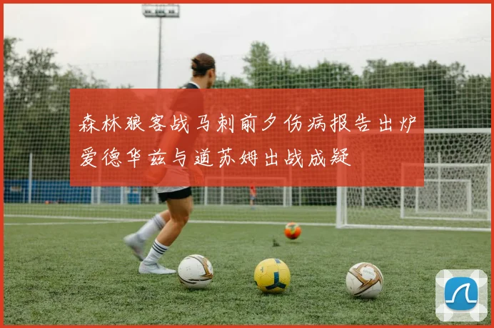 森林狼客战马刺前夕伤病报告出炉爱德华兹与道苏姆出战成疑