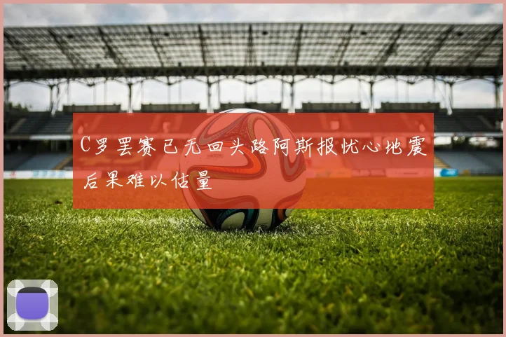 C罗罢赛已无回头路阿斯报忧心地震后果难以估量