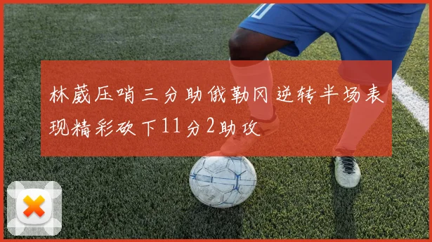 林葳压哨三分助俄勒冈逆转半场表现精彩砍下11分2助攻